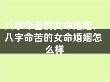 八字命苦的女命婚姻，八字命苦的女命婚姻怎么样