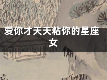 爱你才天天粘你的星座女