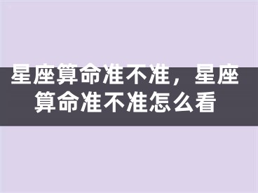 星座算命准不准，星座算命准不准怎么看