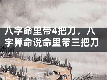 八字命里带4把刀，八字算命说命里带三把刀