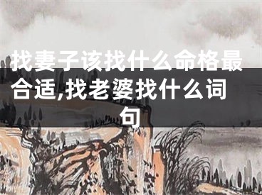 找妻子该找什么命格最合适,找老婆找什么词句
