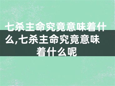 七杀主命究竟意味着什么,七杀主命究竟意味着什么呢