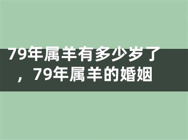 79年属羊有多少岁了，79年属羊的婚姻