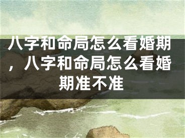 八字和命局怎么看婚期，八字和命局怎么看婚期准不准