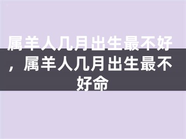 属羊人几月出生最不好，属羊人几月出生最不好命