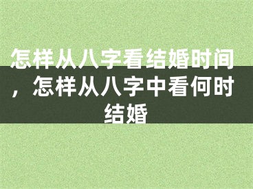 怎样从八字看结婚时间，怎样从八字中看何时结婚