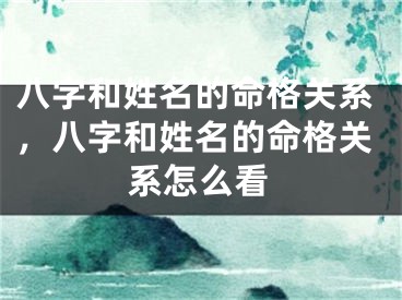八字和姓名的命格关系，八字和姓名的命格关系怎么看