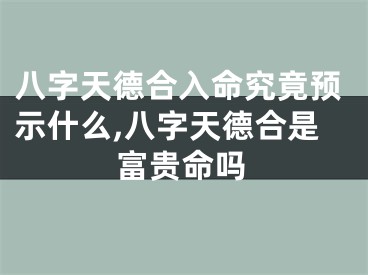 八字天德合入命究竟预示什么,八字天德合是富贵命吗