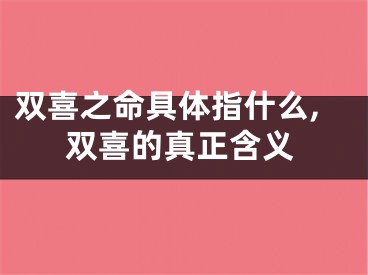 双喜之命具体指什么,双喜的真正含义