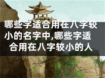 哪些字适合用在八字较小的名字中,哪些字适合用在八字较小的人