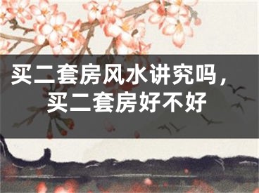买二套房风水讲究吗，买二套房好不好