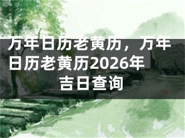 万年日历老黄历，万年日历老黄历2026年吉日查询