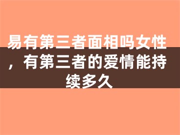 易有第三者面相吗女性，有第三者的爱情能持续多久