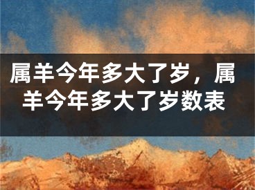 属羊今年多大了岁，属羊今年多大了岁数表