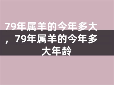 79年属羊的今年多大，79年属羊的今年多大年龄