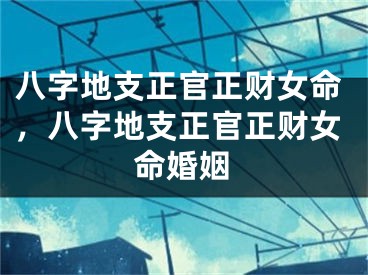 八字地支正官正财女命，八字地支正官正财女命婚姻