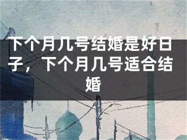 下个月几号结婚是好日子，下个月几号适合结婚