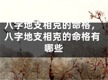 八字地支相克的命格，八字地支相克的命格有哪些