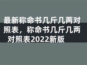 最新称命书几斤几两对照表，称命书几斤几两对照表2022新版