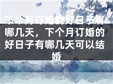 下个月订婚的好日子有哪几天，下个月订婚的好日子有哪几天可以结婚