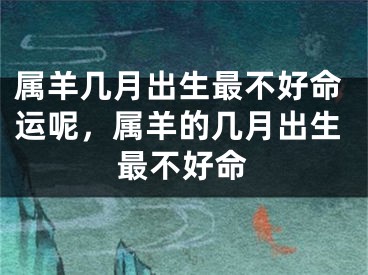 属羊几月出生最不好命运呢，属羊的几月出生最不好命