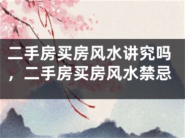 二手房买房风水讲究吗，二手房买房风水禁忌