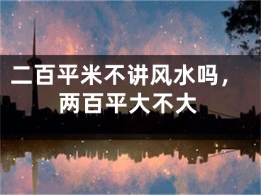 二百平米不讲风水吗，两百平大不大