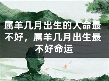 属羊几月出生的人命最不好，属羊几月出生最不好命运