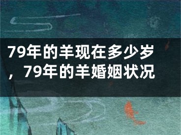 79年的羊现在多少岁，79年的羊婚姻状况