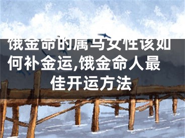 饿金命的属马女性该如何补金运,饿金命人最佳开运方法