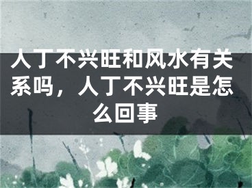人丁不兴旺和风水有关系吗，人丁不兴旺是怎么回事 