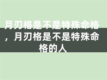 月刃格是不是特殊命格,月刃格是不是特殊命格的人
