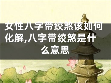 女性八字带绞煞该如何化解,八字带绞煞是什么意思 