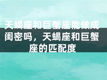 天蝎座和巨蟹座能做成闺密吗，天蝎座和巨蟹座的匹配度