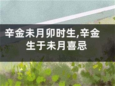 辛金未月卯时生,辛金生于未月喜忌