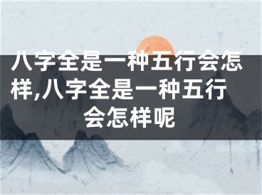 八字全是一种五行会怎样,八字全是一种五行会怎样呢