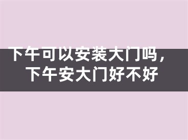 下午可以安装大门吗，下午安大门好不好