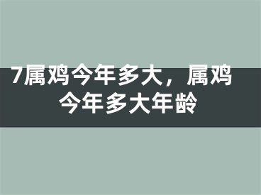 7属鸡今年多大，属鸡今年多大年龄