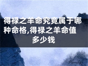 得禄之羊命究竟属于哪种命格,得禄之羊命值多少钱