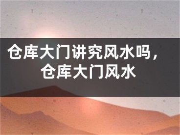 仓库大门讲究风水吗，仓库大门风水