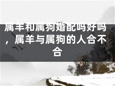 属羊和属狗婚配吗好吗，属羊与属狗的人合不合