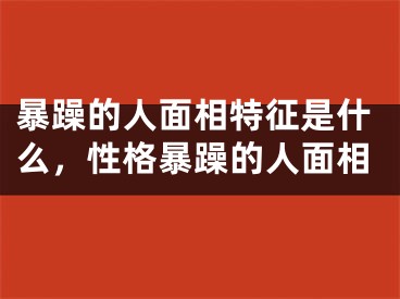 暴躁的人面相特征是什么,性格暴躁的人面相