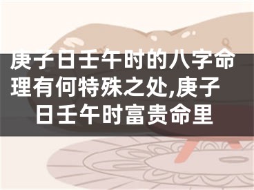 庚子日壬午时的八字命理有何特殊之处,庚子日壬午时富贵命里
