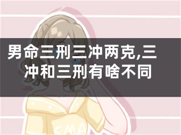 男命三刑三冲两克,三冲和三刑有啥不同