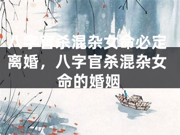 八字官杀混杂女命必定离婚，八字官杀混杂女命的婚姻
