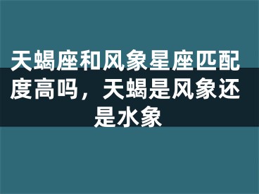 天蝎座和风象星座匹配度高吗，天蝎是风象还是水象