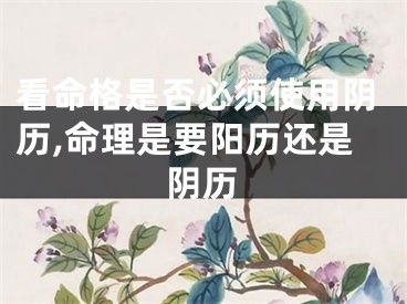看命格是否必须使用阴历,命理是要阳历还是阴历