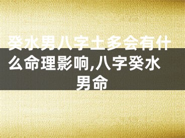 癸水男八字土多会有什么命理影响,八字癸水男命