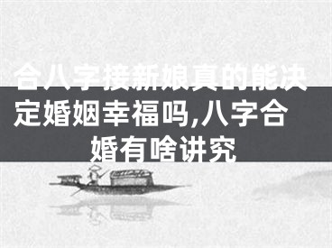 合八字接新娘真的能决定婚姻幸福吗,八字合婚有啥讲究