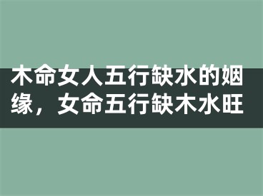 木命女人五行缺水的姻缘，女命五行缺木水旺
